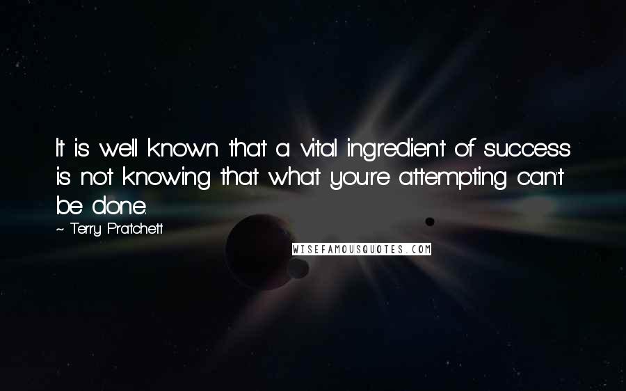 Terry Pratchett Quotes: It is well known that a vital ingredient of success is not knowing that what you're attempting can't be done.