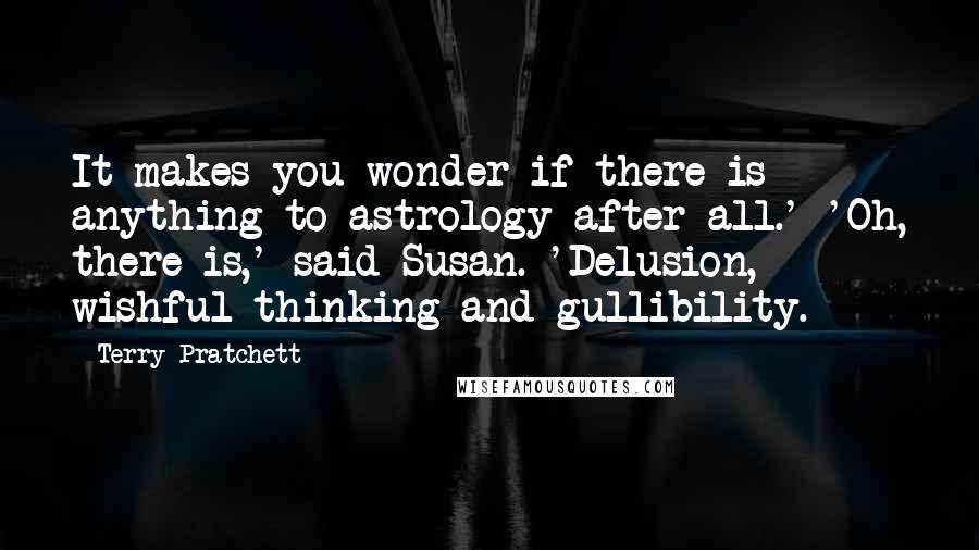 Terry Pratchett Quotes: It makes you wonder if there is anything to astrology after all.' 'Oh, there is,' said Susan. 'Delusion, wishful thinking and gullibility.