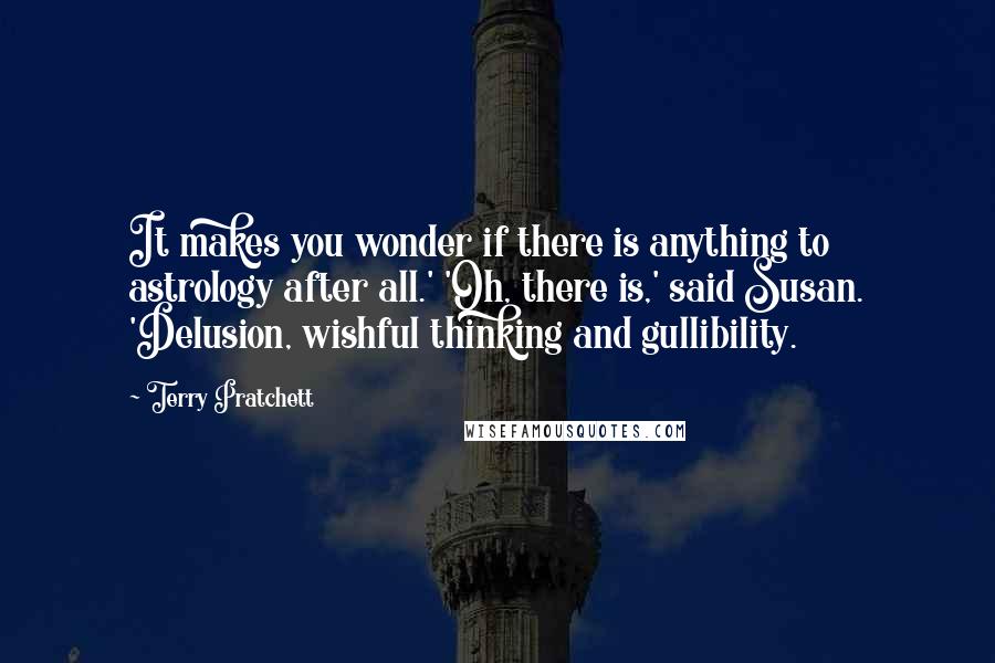 Terry Pratchett Quotes: It makes you wonder if there is anything to astrology after all.' 'Oh, there is,' said Susan. 'Delusion, wishful thinking and gullibility.