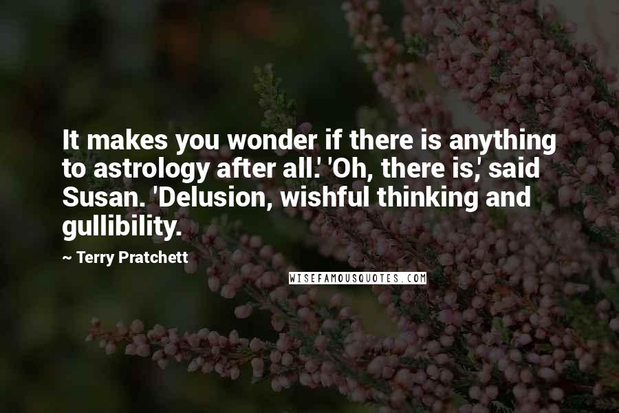 Terry Pratchett Quotes: It makes you wonder if there is anything to astrology after all.' 'Oh, there is,' said Susan. 'Delusion, wishful thinking and gullibility.