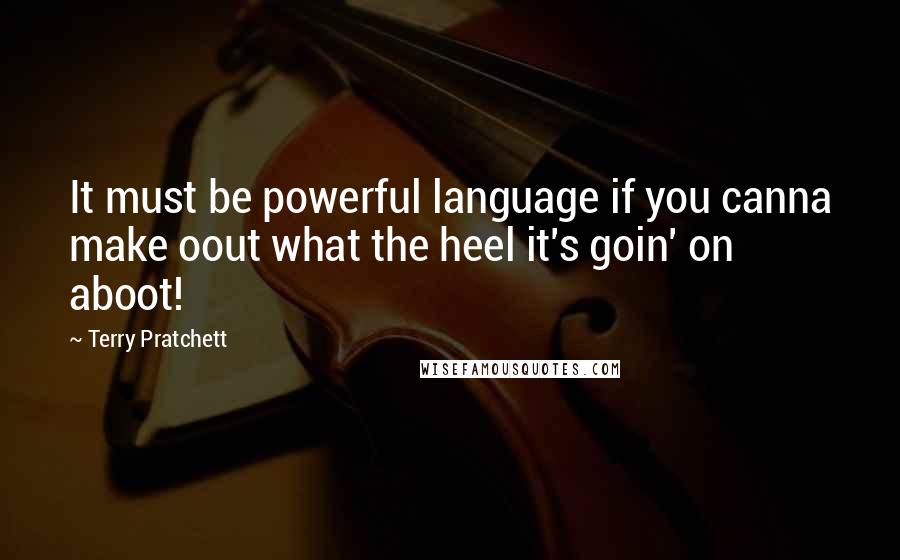 Terry Pratchett Quotes: It must be powerful language if you canna make oout what the heel it's goin' on aboot!