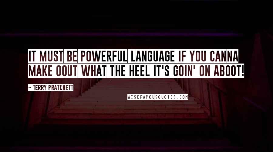 Terry Pratchett Quotes: It must be powerful language if you canna make oout what the heel it's goin' on aboot!