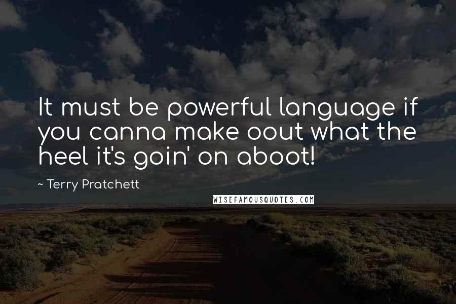 Terry Pratchett Quotes: It must be powerful language if you canna make oout what the heel it's goin' on aboot!