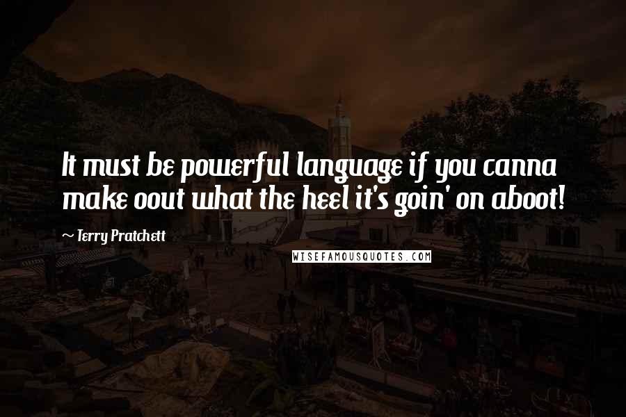 Terry Pratchett Quotes: It must be powerful language if you canna make oout what the heel it's goin' on aboot!