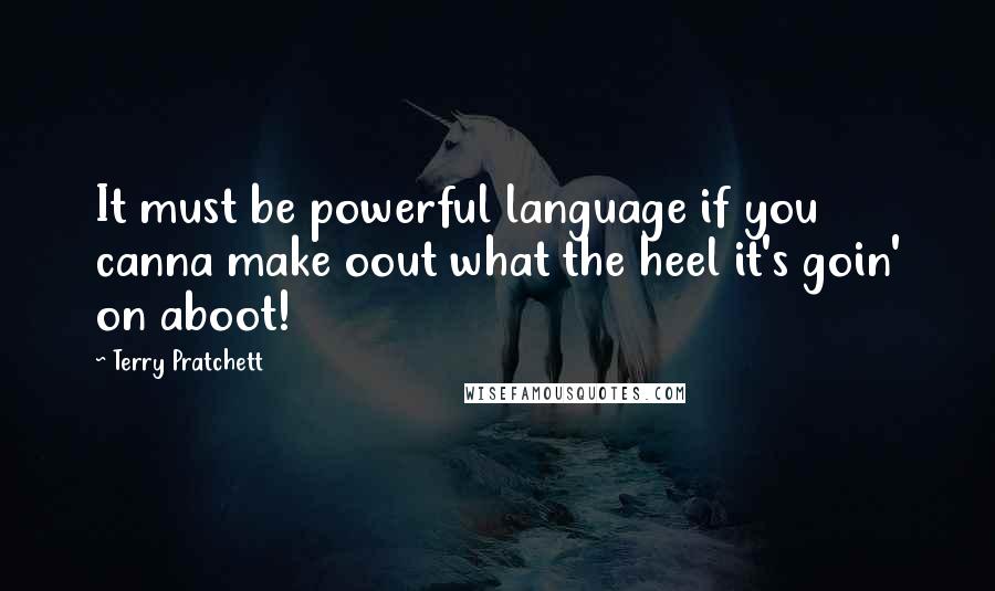 Terry Pratchett Quotes: It must be powerful language if you canna make oout what the heel it's goin' on aboot!