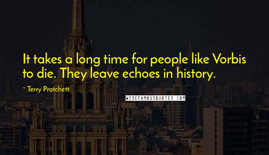 Terry Pratchett Quotes: It takes a long time for people like Vorbis to die. They leave echoes in history.