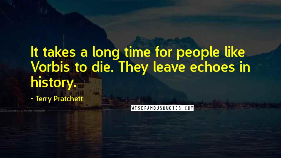Terry Pratchett Quotes: It takes a long time for people like Vorbis to die. They leave echoes in history.