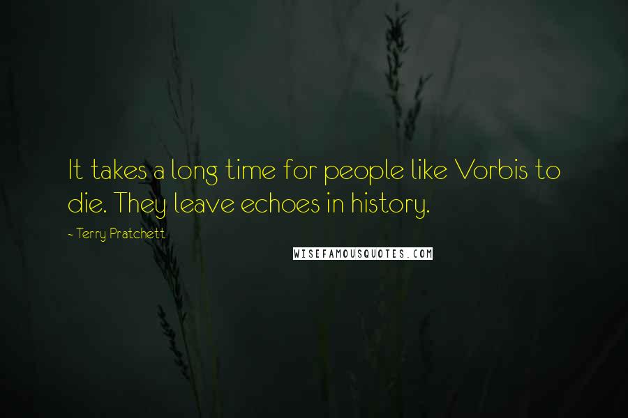 Terry Pratchett Quotes: It takes a long time for people like Vorbis to die. They leave echoes in history.