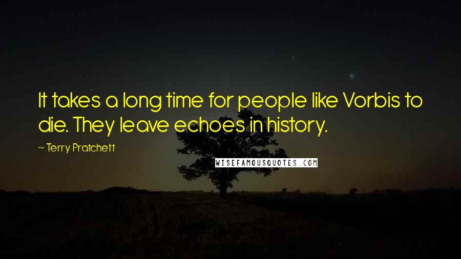 Terry Pratchett Quotes: It takes a long time for people like Vorbis to die. They leave echoes in history.