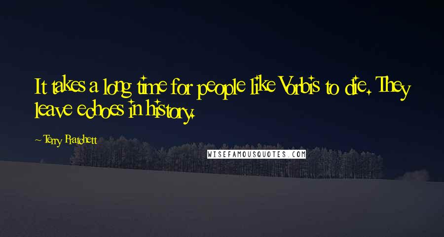 Terry Pratchett Quotes: It takes a long time for people like Vorbis to die. They leave echoes in history.