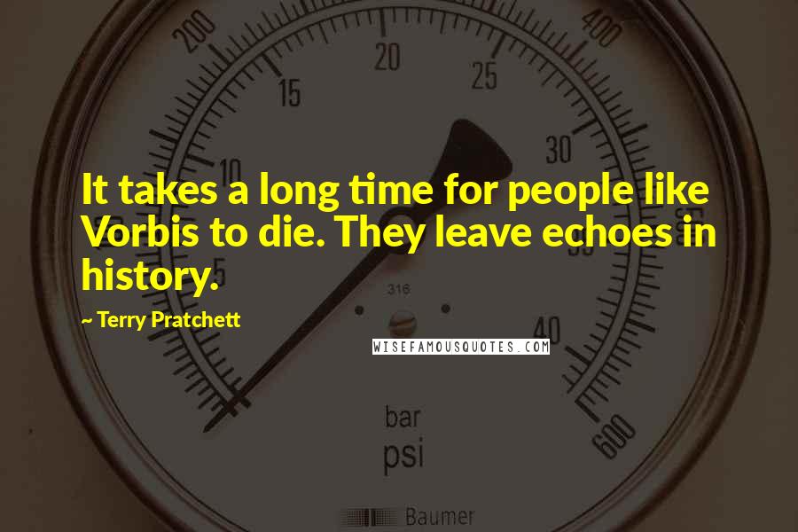 Terry Pratchett Quotes: It takes a long time for people like Vorbis to die. They leave echoes in history.