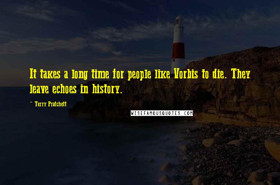 Terry Pratchett Quotes: It takes a long time for people like Vorbis to die. They leave echoes in history.