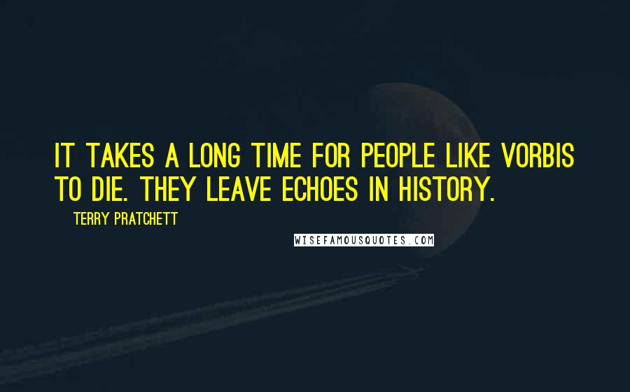 Terry Pratchett Quotes: It takes a long time for people like Vorbis to die. They leave echoes in history.
