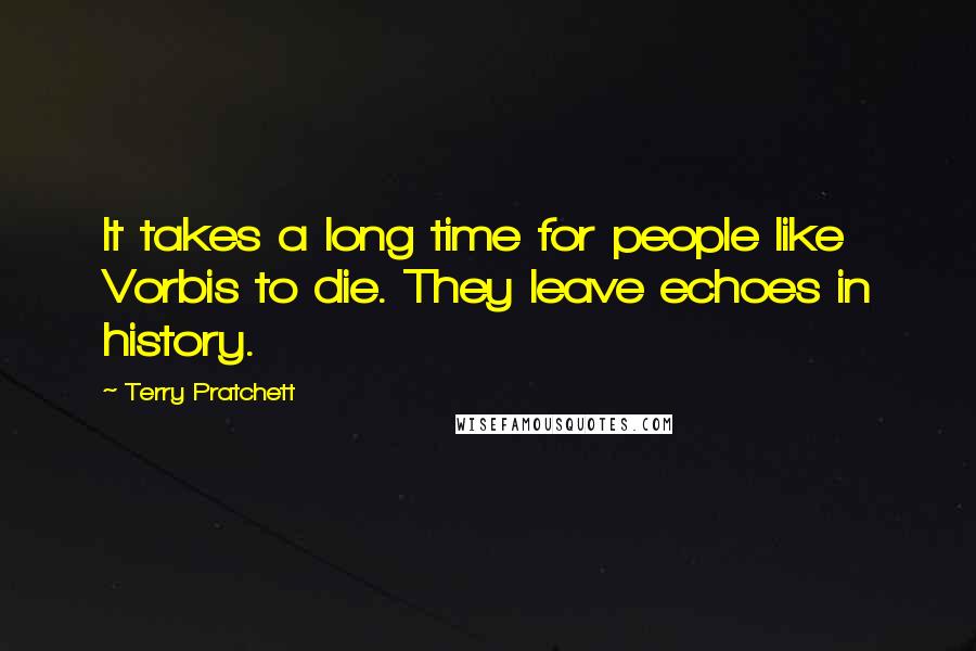 Terry Pratchett Quotes: It takes a long time for people like Vorbis to die. They leave echoes in history.