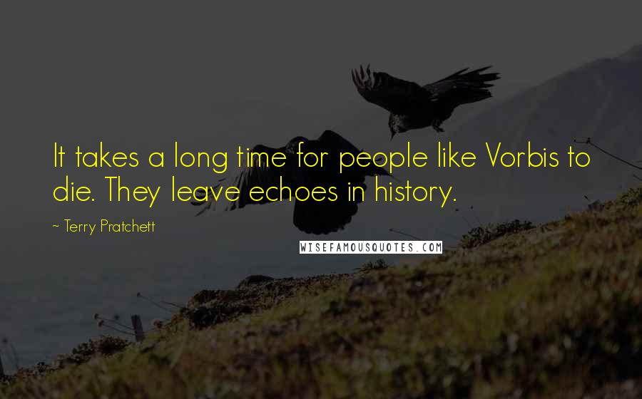 Terry Pratchett Quotes: It takes a long time for people like Vorbis to die. They leave echoes in history.