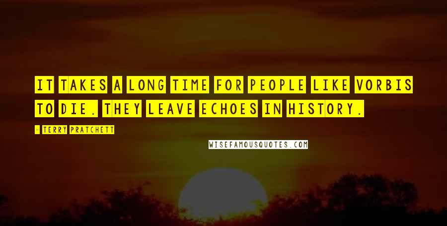 Terry Pratchett Quotes: It takes a long time for people like Vorbis to die. They leave echoes in history.