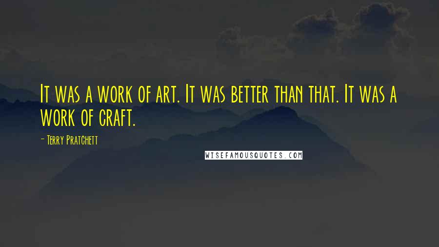 Terry Pratchett Quotes: It was a work of art. It was better than that. It was a work of craft.