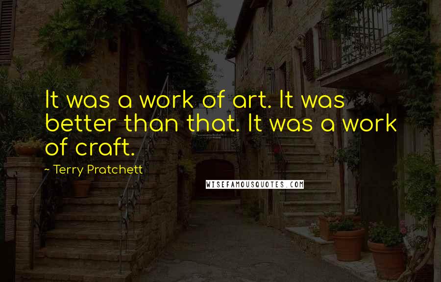 Terry Pratchett Quotes: It was a work of art. It was better than that. It was a work of craft.