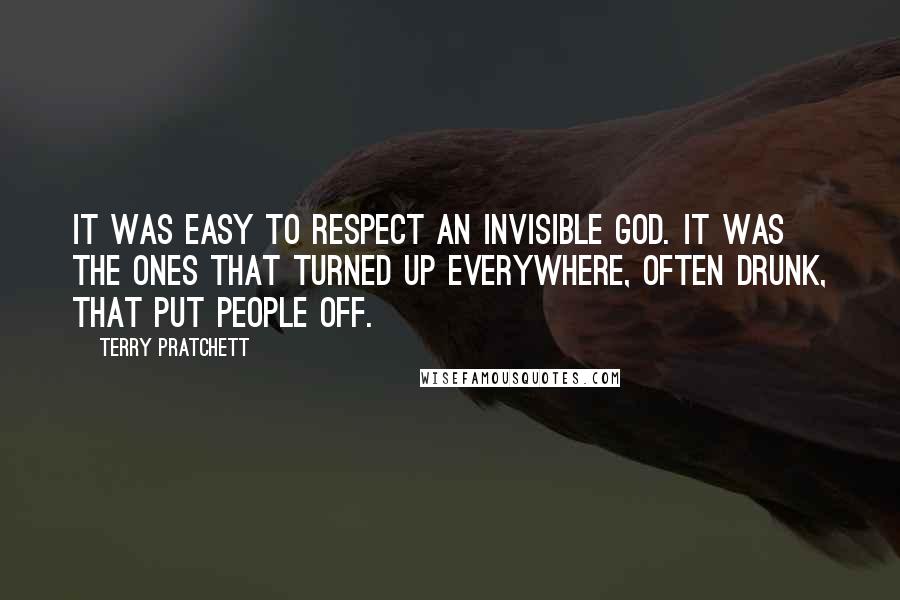 Terry Pratchett Quotes: It was easy to respect an invisible god. It was the ones that turned up everywhere, often drunk, that put people off.