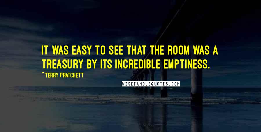 Terry Pratchett Quotes: It was easy to see that the room was a treasury by its incredible emptiness.