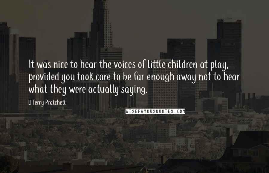 Terry Pratchett Quotes: It was nice to hear the voices of little children at play, provided you took care to be far enough away not to hear what they were actually saying.