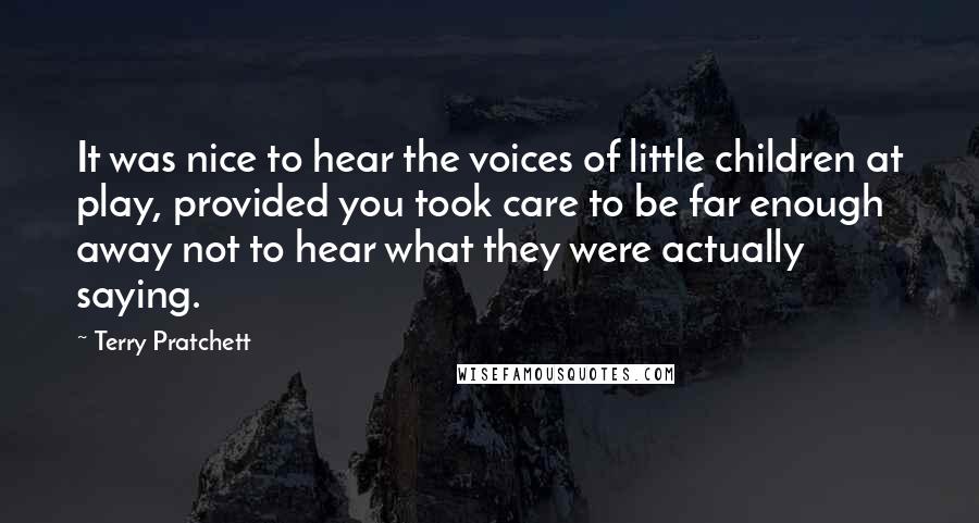 Terry Pratchett Quotes: It was nice to hear the voices of little children at play, provided you took care to be far enough away not to hear what they were actually saying.