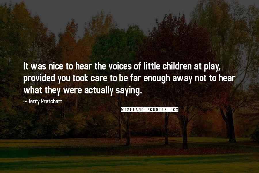 Terry Pratchett Quotes: It was nice to hear the voices of little children at play, provided you took care to be far enough away not to hear what they were actually saying.