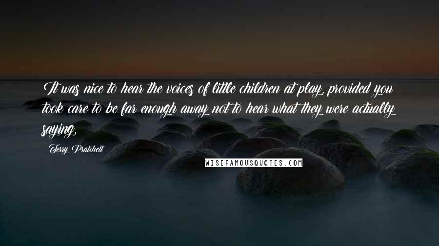 Terry Pratchett Quotes: It was nice to hear the voices of little children at play, provided you took care to be far enough away not to hear what they were actually saying.