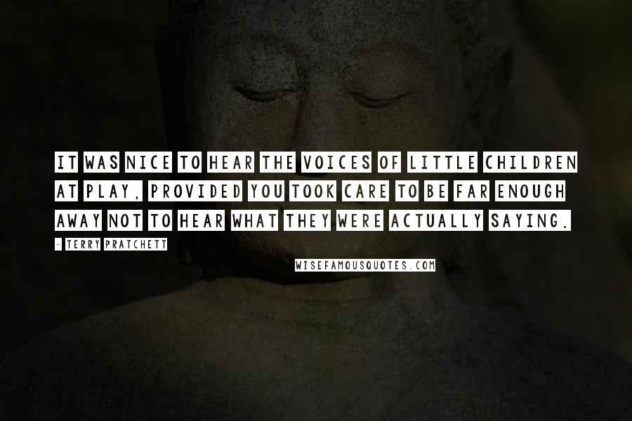 Terry Pratchett Quotes: It was nice to hear the voices of little children at play, provided you took care to be far enough away not to hear what they were actually saying.