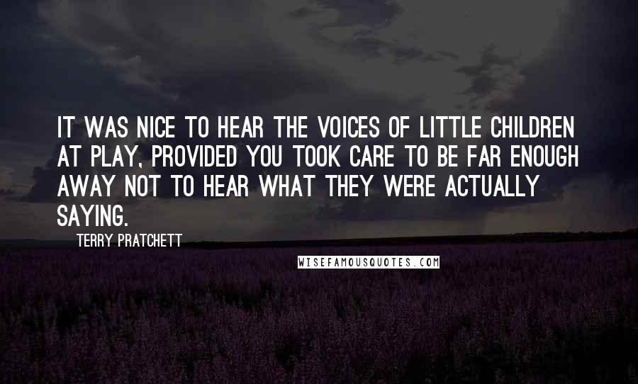 Terry Pratchett Quotes: It was nice to hear the voices of little children at play, provided you took care to be far enough away not to hear what they were actually saying.
