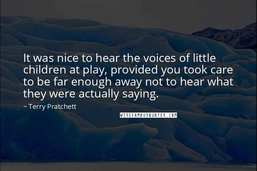 Terry Pratchett Quotes: It was nice to hear the voices of little children at play, provided you took care to be far enough away not to hear what they were actually saying.