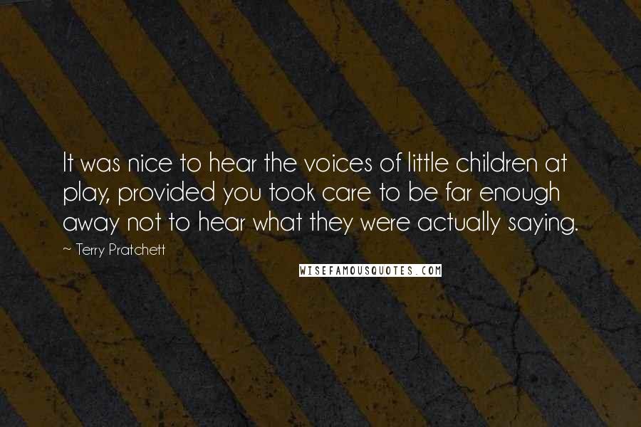 Terry Pratchett Quotes: It was nice to hear the voices of little children at play, provided you took care to be far enough away not to hear what they were actually saying.