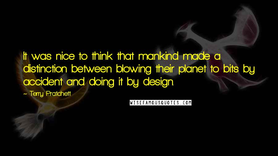 Terry Pratchett Quotes: It was nice to think that mankind made a distinction between blowing their planet to bits by accident and doing it by design.