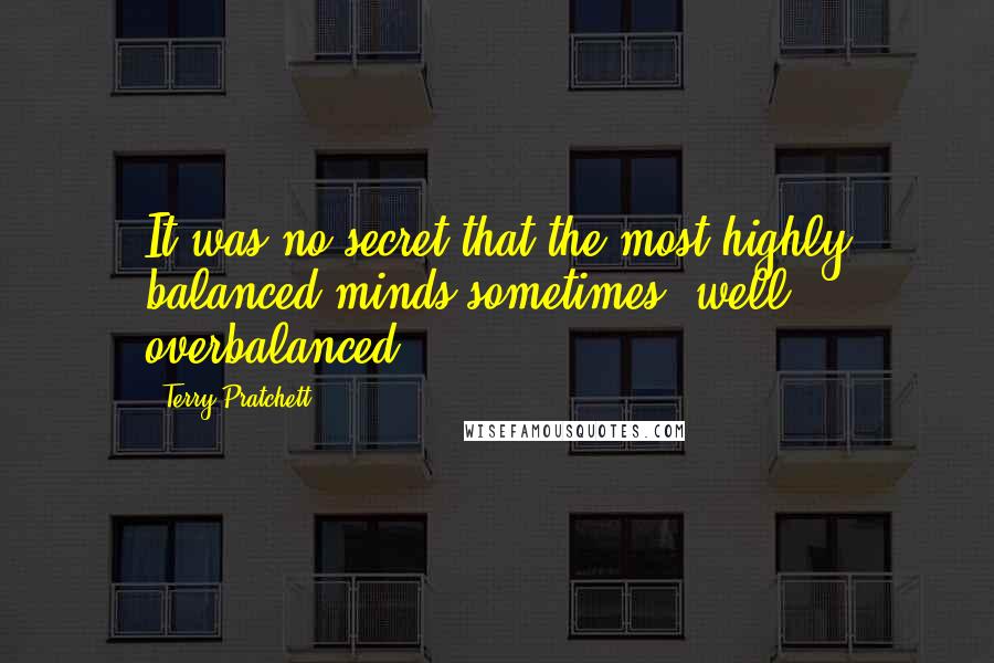 Terry Pratchett Quotes: It was no secret that the most highly balanced minds sometimes, well, overbalanced.