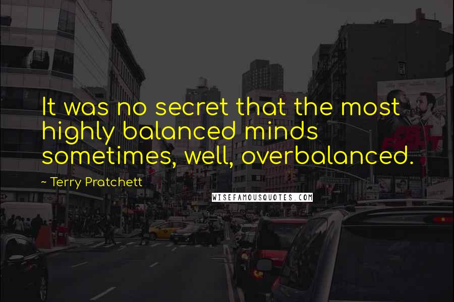 Terry Pratchett Quotes: It was no secret that the most highly balanced minds sometimes, well, overbalanced.