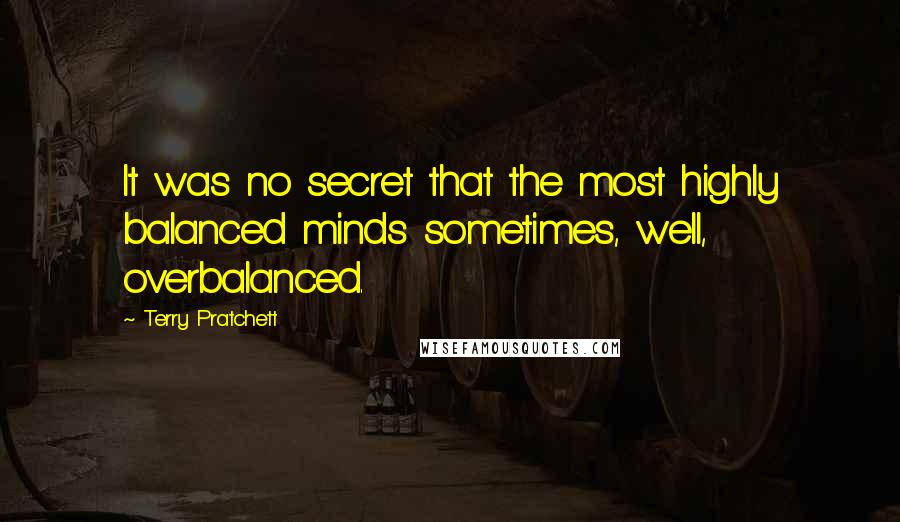 Terry Pratchett Quotes: It was no secret that the most highly balanced minds sometimes, well, overbalanced.