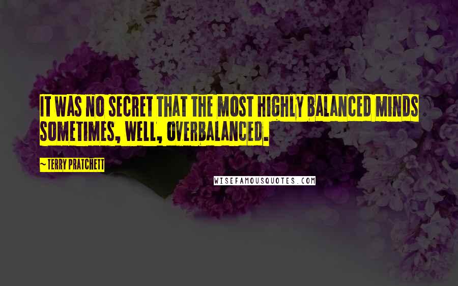 Terry Pratchett Quotes: It was no secret that the most highly balanced minds sometimes, well, overbalanced.