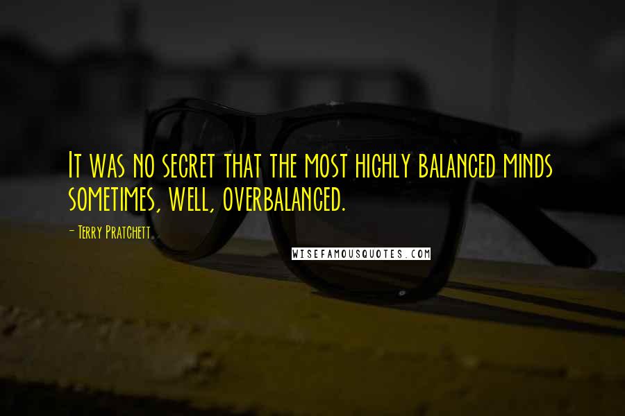 Terry Pratchett Quotes: It was no secret that the most highly balanced minds sometimes, well, overbalanced.