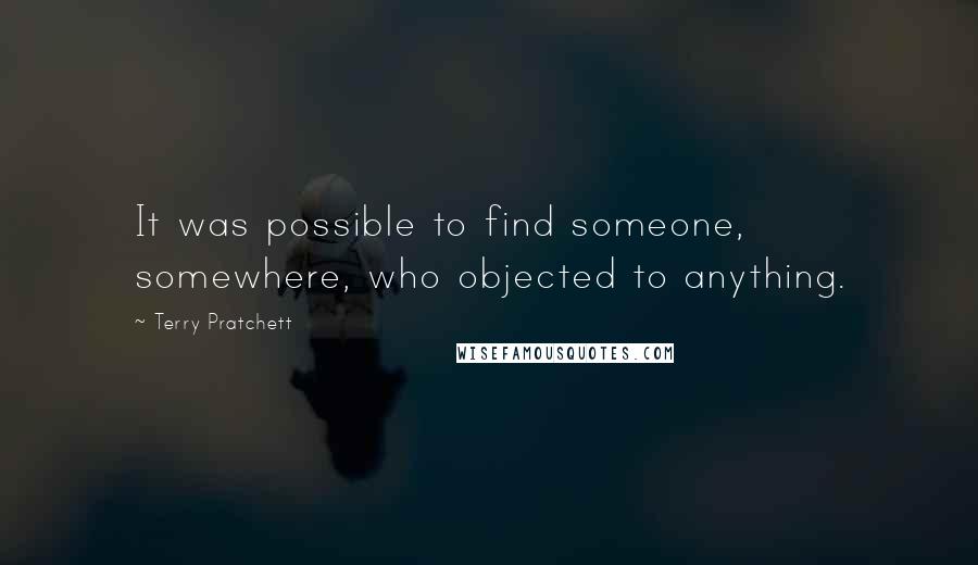 Terry Pratchett Quotes: It was possible to find someone, somewhere, who objected to anything.