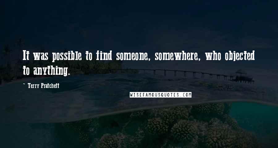 Terry Pratchett Quotes: It was possible to find someone, somewhere, who objected to anything.