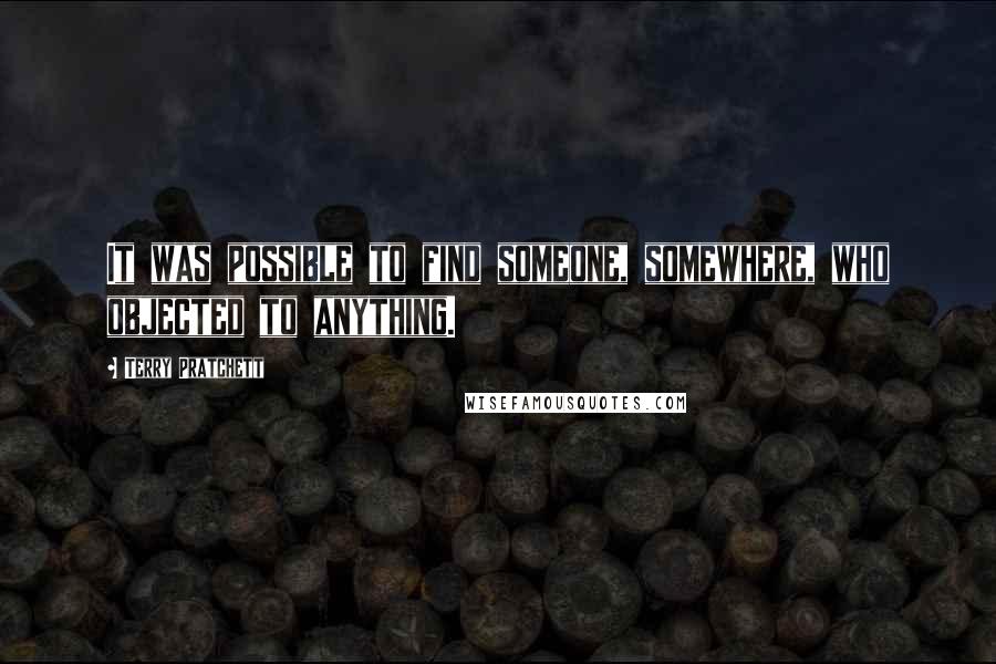 Terry Pratchett Quotes: It was possible to find someone, somewhere, who objected to anything.