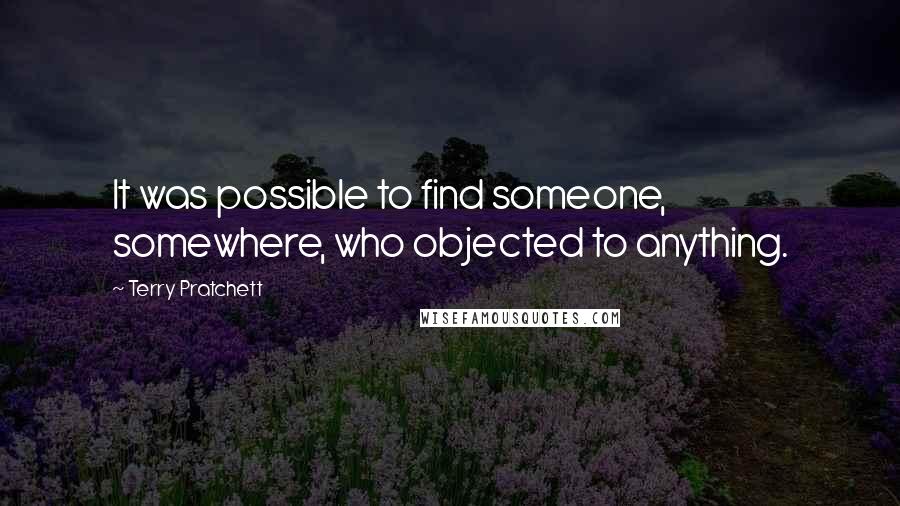Terry Pratchett Quotes: It was possible to find someone, somewhere, who objected to anything.