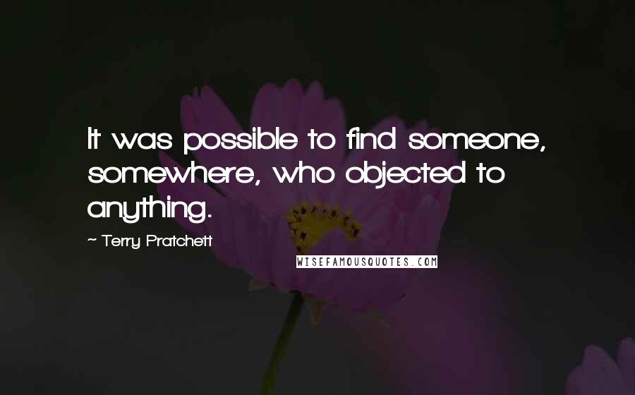 Terry Pratchett Quotes: It was possible to find someone, somewhere, who objected to anything.