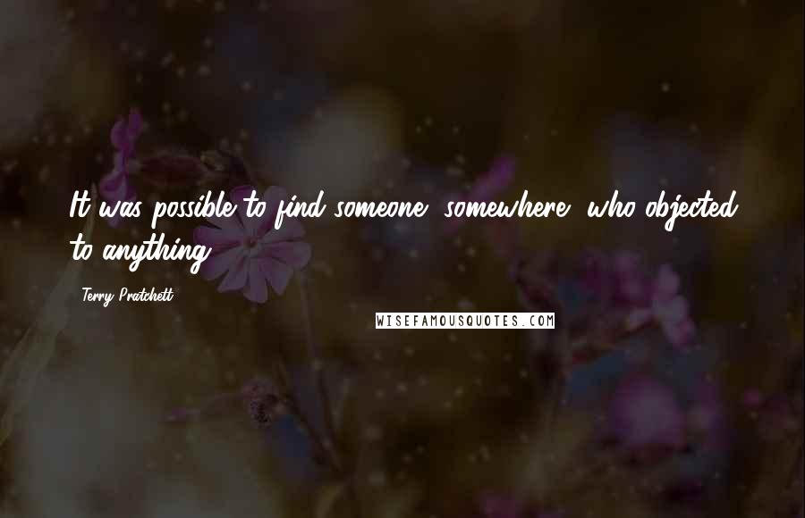 Terry Pratchett Quotes: It was possible to find someone, somewhere, who objected to anything.