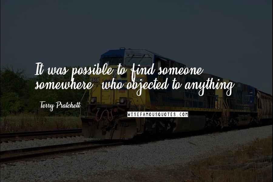 Terry Pratchett Quotes: It was possible to find someone, somewhere, who objected to anything.