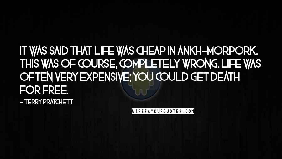 Terry Pratchett Quotes: It was said that life was cheap in Ankh-Morpork. This was of course, completely wrong. Life was often very expensive; you could get death for free.