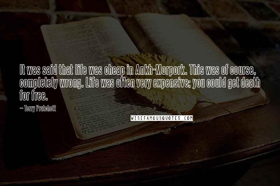 Terry Pratchett Quotes: It was said that life was cheap in Ankh-Morpork. This was of course, completely wrong. Life was often very expensive; you could get death for free.