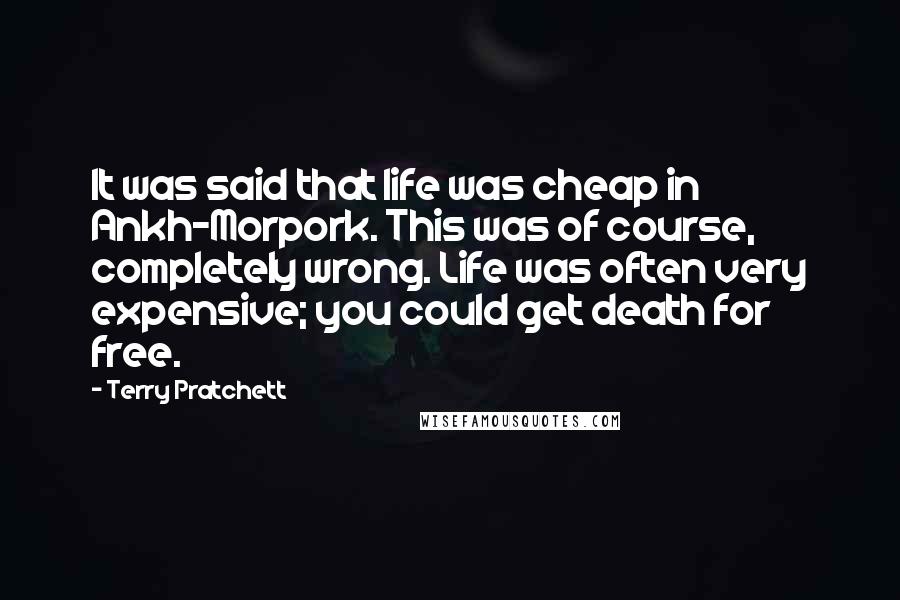 Terry Pratchett Quotes: It was said that life was cheap in Ankh-Morpork. This was of course, completely wrong. Life was often very expensive; you could get death for free.
