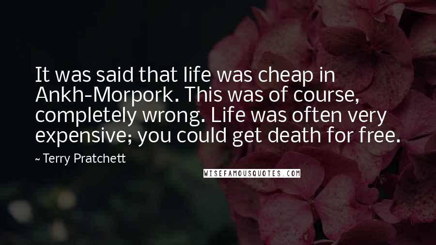 Terry Pratchett Quotes: It was said that life was cheap in Ankh-Morpork. This was of course, completely wrong. Life was often very expensive; you could get death for free.
