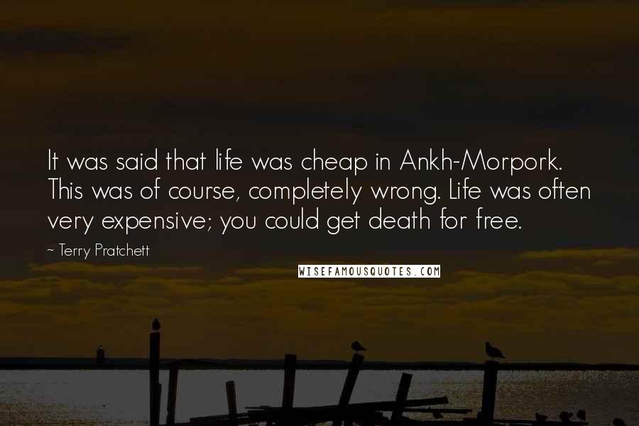 Terry Pratchett Quotes: It was said that life was cheap in Ankh-Morpork. This was of course, completely wrong. Life was often very expensive; you could get death for free.